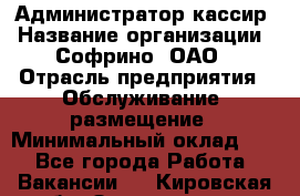 Администратор-кассир › Название организации ­ Софрино, ОАО › Отрасль предприятия ­ Обслуживание, размещение › Минимальный оклад ­ 1 - Все города Работа » Вакансии   . Кировская обл.,Захарищево п.